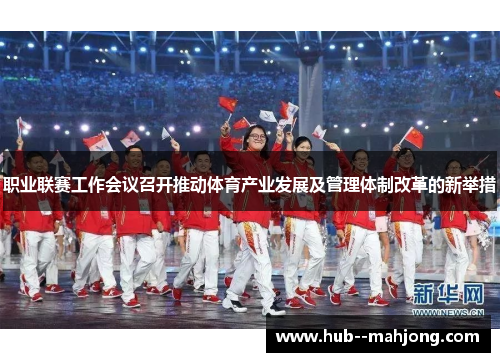 职业联赛工作会议召开推动体育产业发展及管理体制改革的新举措