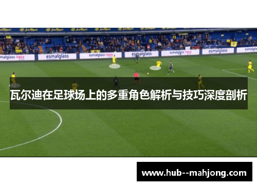 瓦尔迪在足球场上的多重角色解析与技巧深度剖析