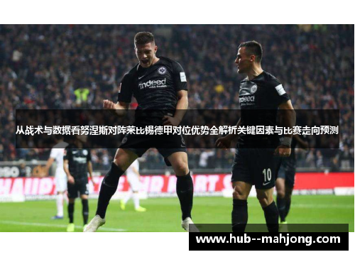 从战术与数据看努涅斯对阵莱比锡德甲对位优势全解析关键因素与比赛走向预测 从战术与数据看努涅斯对阵莱比锡德甲对位优势全解析关键因素与比赛走向预测
