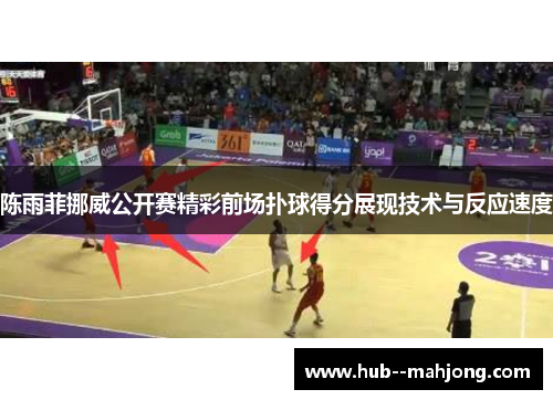 陈雨菲挪威公开赛精彩前场扑球得分展现技术与反应速度 陈雨菲挪威公开赛精彩前场扑球得分展现技术与反应速度