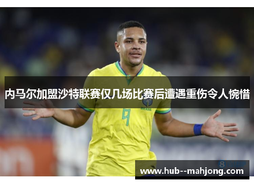 内马尔加盟沙特联赛仅几场比赛后遭遇重伤令人惋惜