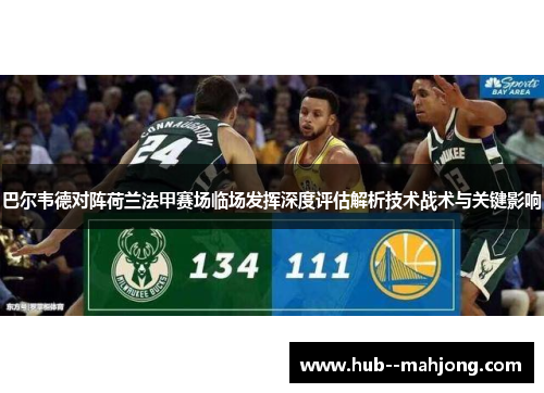 巴尔韦德对阵荷兰法甲赛场临场发挥深度评估解析技术战术与关键影响