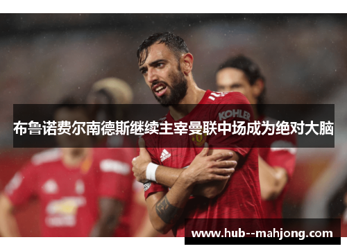 布鲁诺费尔南德斯继续主宰曼联中场成为绝对大脑