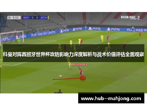 科曼对阵西班牙世界杯攻防影响力深度解析与战术价值评估全面观察 科曼对阵西班牙世界杯攻防影响力深度解析与战术价值评估全面观察