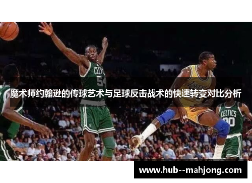 魔术师约翰逊的传球艺术与足球反击战术的快速转变对比分析 魔术师约翰逊的传球艺术与足球反击战术的快速转变对比分析