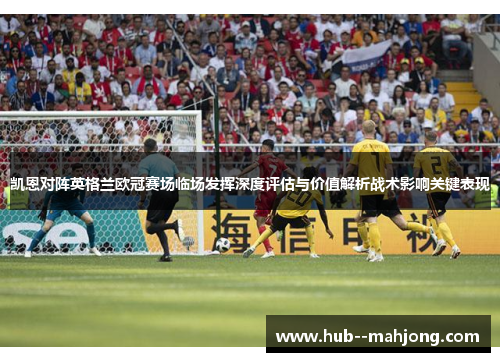 凯恩对阵英格兰欧冠赛场临场发挥深度评估与价值解析战术影响关键表现