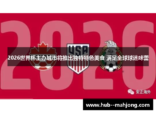 2026世界杯主办城市将推出独特特色美食 满足全球球迷味蕾 2026世界杯主办城市将推出独特特色美食 满足全球球迷味蕾