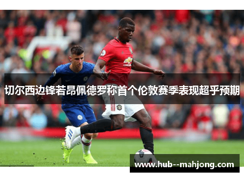 切尔西边锋若昂佩德罗称首个伦敦赛季表现超乎预期 切尔西边锋若昂佩德罗称首个伦敦赛季表现超乎预期